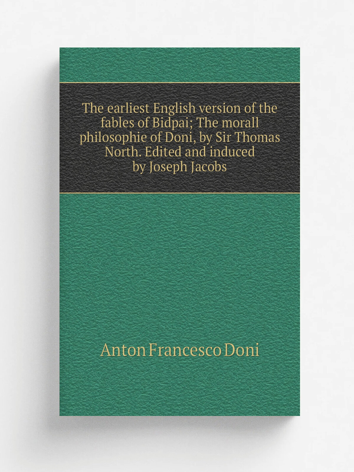 The earliest English version of the fables of Bidpai; The morall philosophie of Doni, by Sir Thomas North. Edited and induced by Joseph Jacobs | Anto…