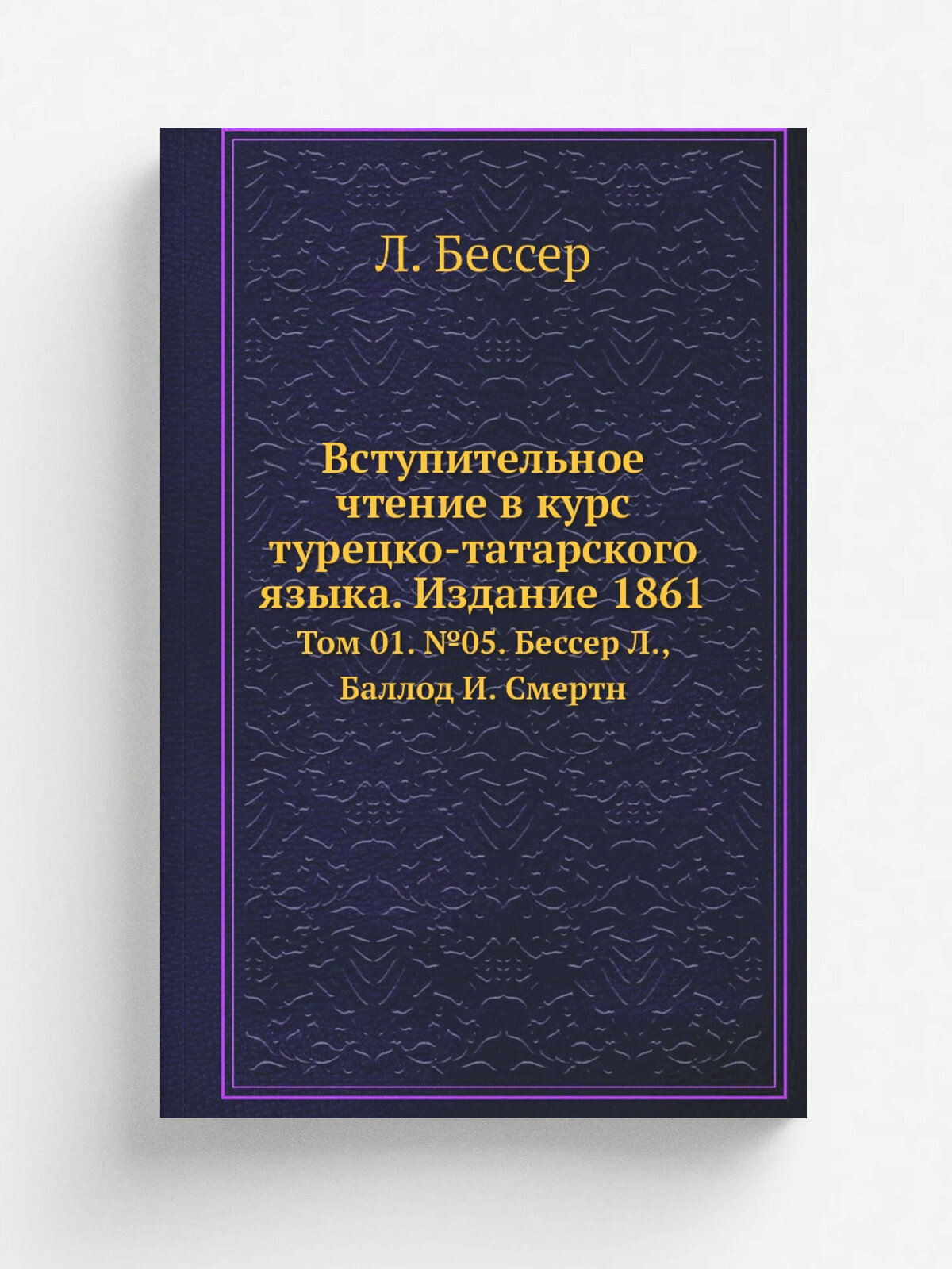 Вступительное чтение в курс турецко-татарского языка. Издание 1861. Том 01. №05. Бессер Л, Баллод И. Смертн | Л. Бессер | Репринт
