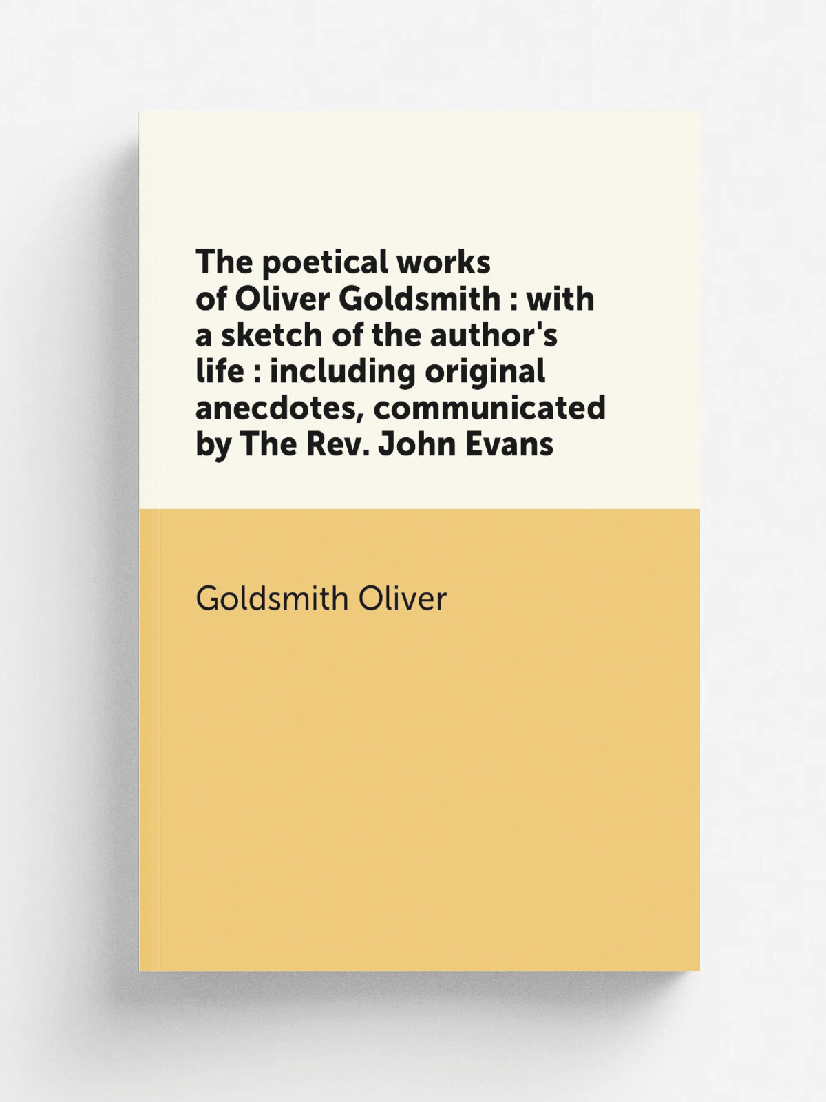 The poetical works of Oliver Goldsmith : with a sketch of the author's life : including original anecdotes, communicated by The Rev. John Evans | Gol…