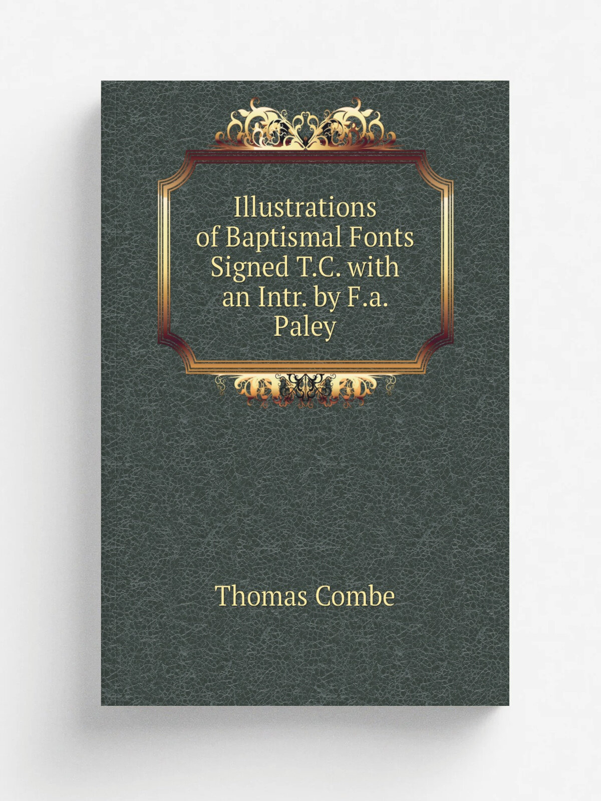 Illustrations of Baptismal Fonts Signed T.C. with an Intr. by F.a. Paley