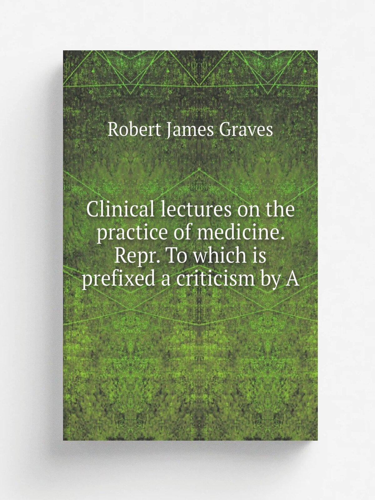 Clinical lectures on the practice of medicine. Repr. To which is prefixed a criticism by A | Robert James Graves | 1884 | Репринт