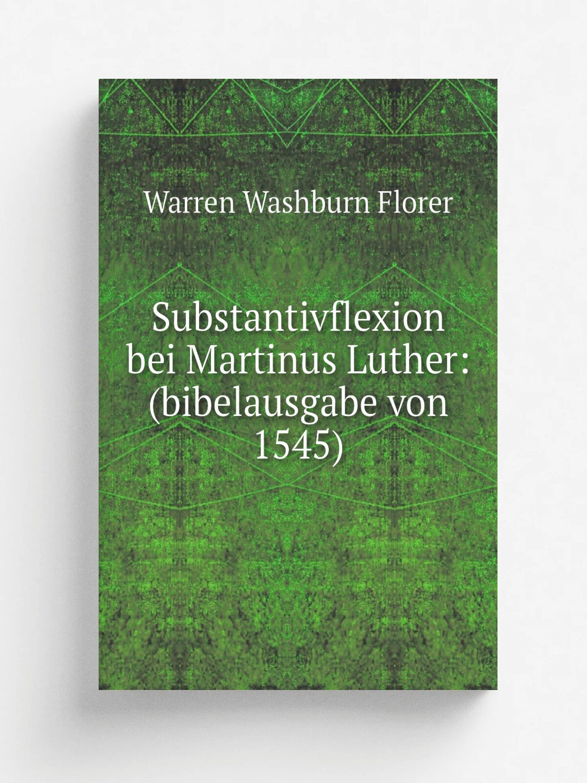 Substantivflexion bei Martinus Luther: (bibelausgabe von 1545) | Warren Washburn Florer | 1899 | Inland Press | Репринт