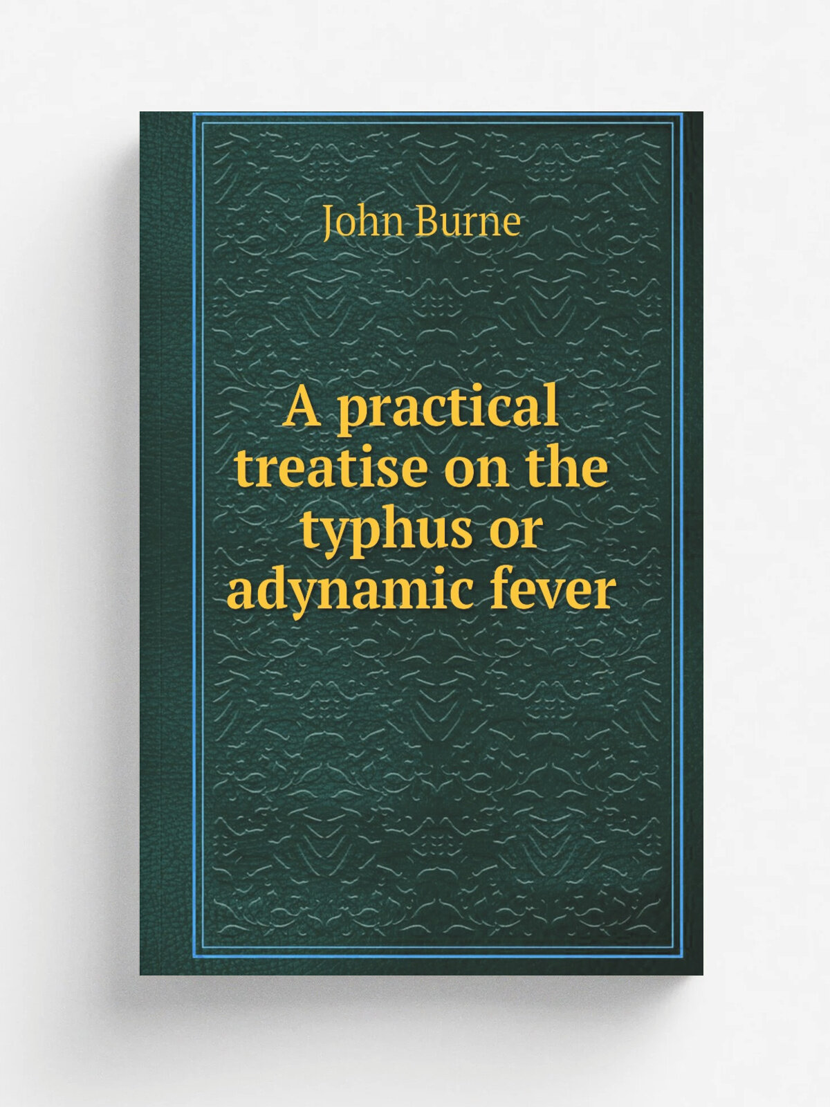 A practical treatise on the typhus or adynamic fever | John Burne | 1828 | Longman, Rees, Orme , Brown, & Green, Pater -noster Row. | Репринт