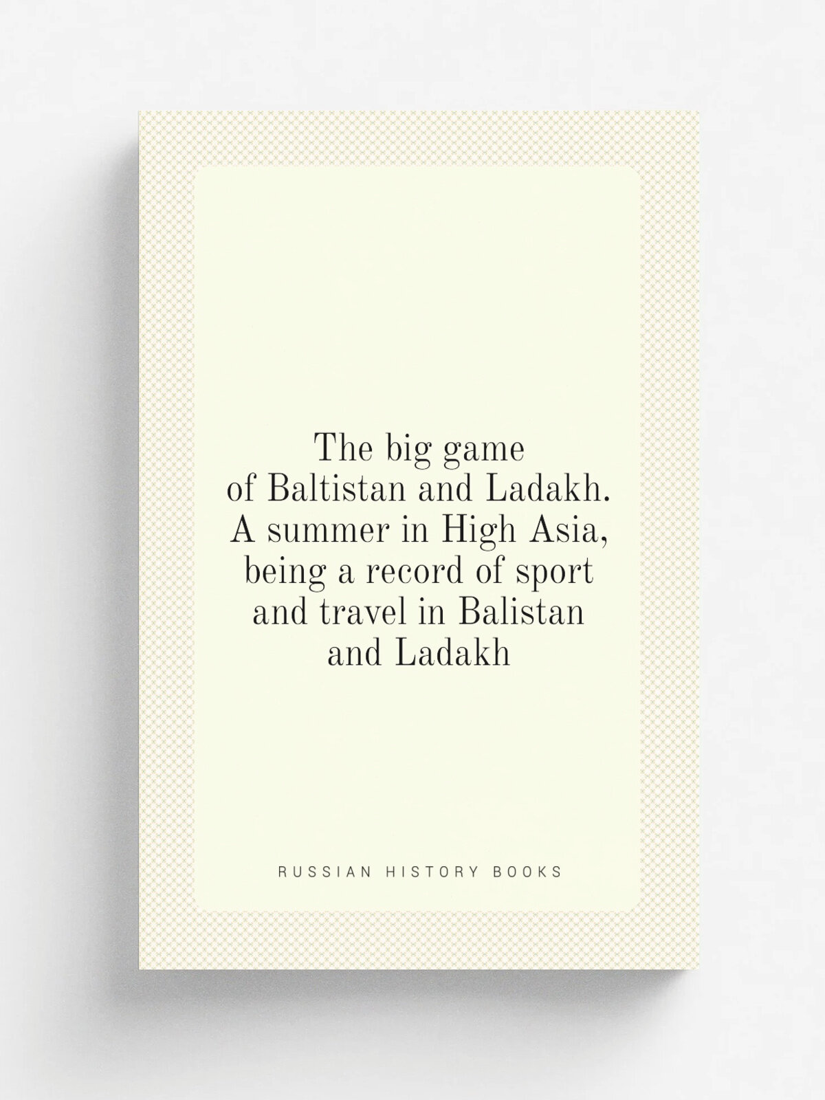The big game of Baltistan and Ladakh. A summer in High Asia, being a record of sport and travel in Balistan and Ladakh | Репринт