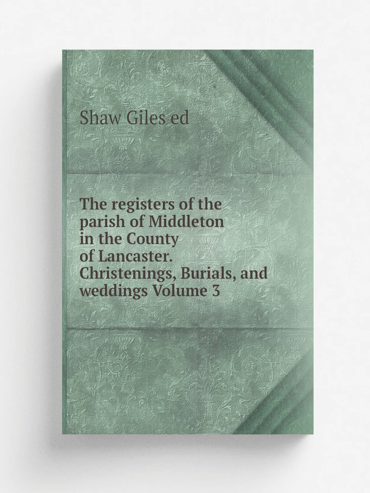 The registers of the parish of Middleton in the County of Lancaster. Christenings, Burials, and weddings Volume 3