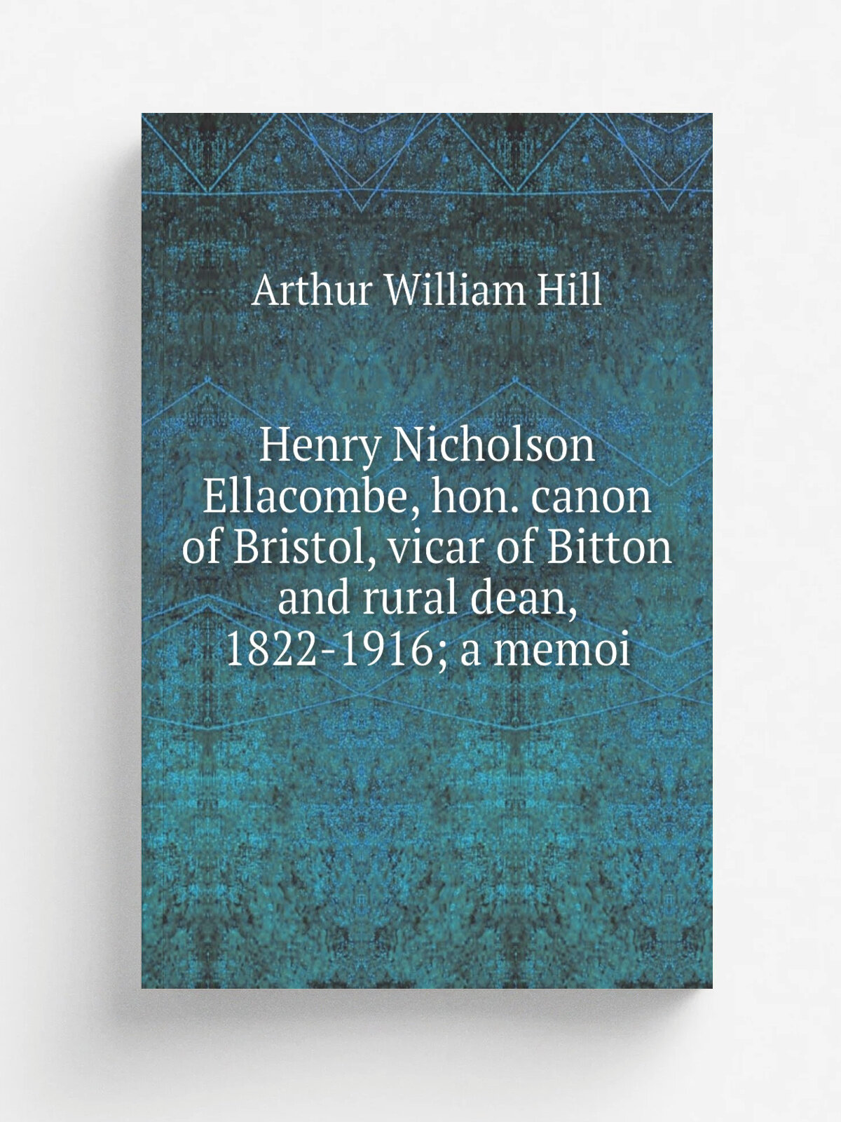 Henry Nicholson Ellacombe, hon. canon of Bristol, vicar of Bitton and rural dean, 1822-1916; a memoi | Arthur William Hill | Репринт