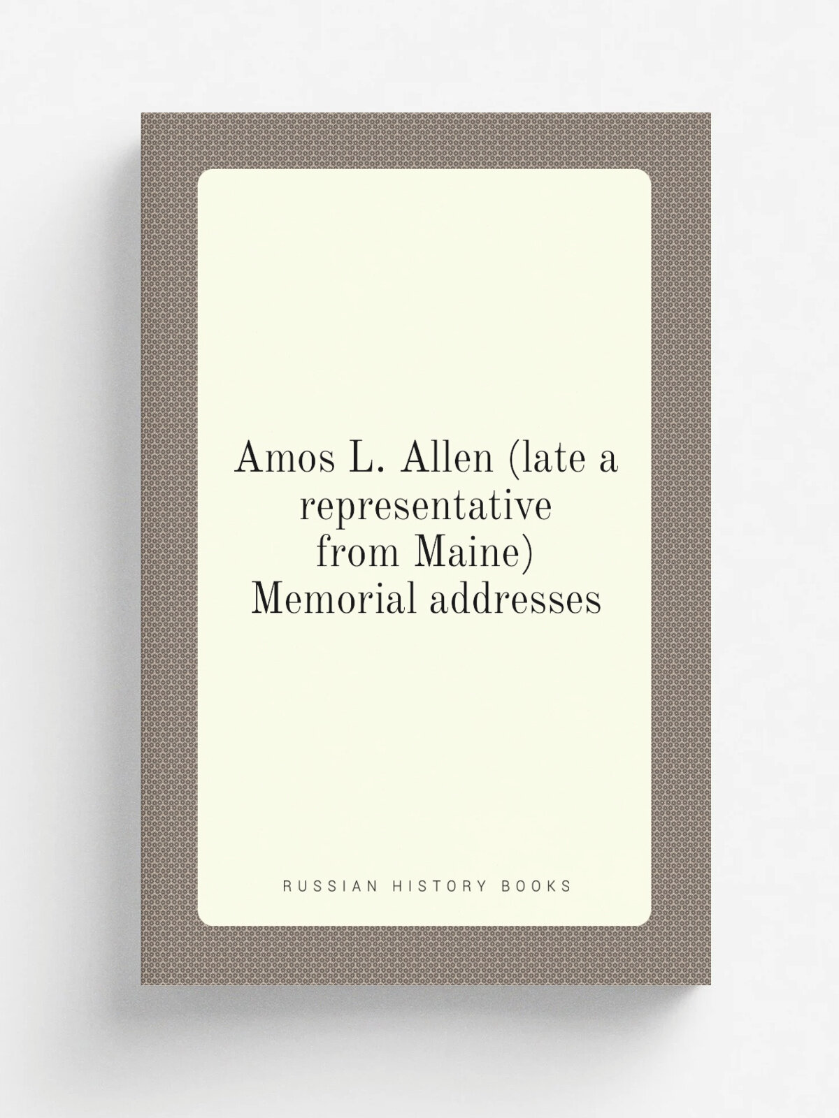 Amos L. Allen (late a representative from Maine) Memorial addresses