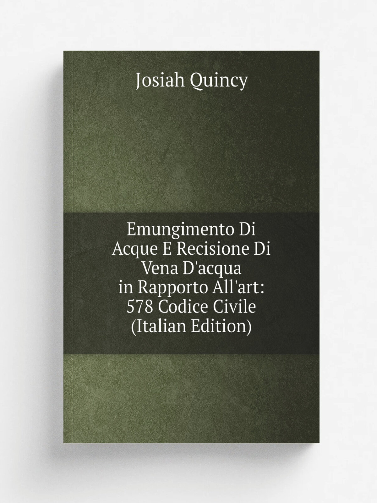 Emungimento Di Acque E Recisione Di Vena D'acqua in Rapporto All'art: 578 Codice Civile (Italian Edition) | Josiah Quincy | Репринт