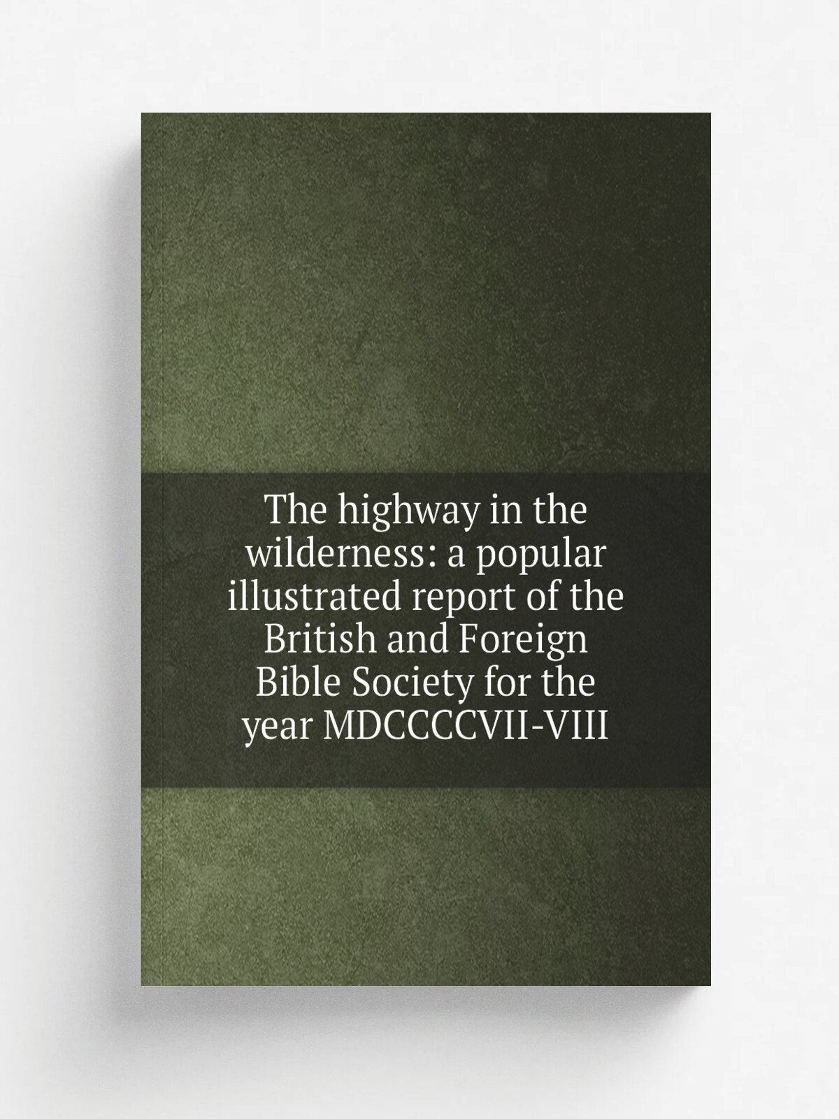 The highway in the wilderness: a popular illustrated report of the British and Foreign Bible Society for the year Mdccccvii-Viii | Репринт