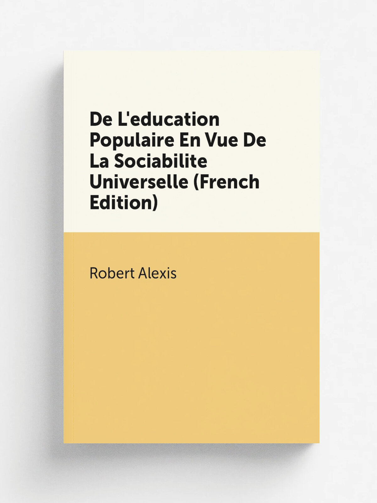 De L'education Populaire En Vue De La Sociabilite Universelle (French Edition) | Robert Alexis | Репринт