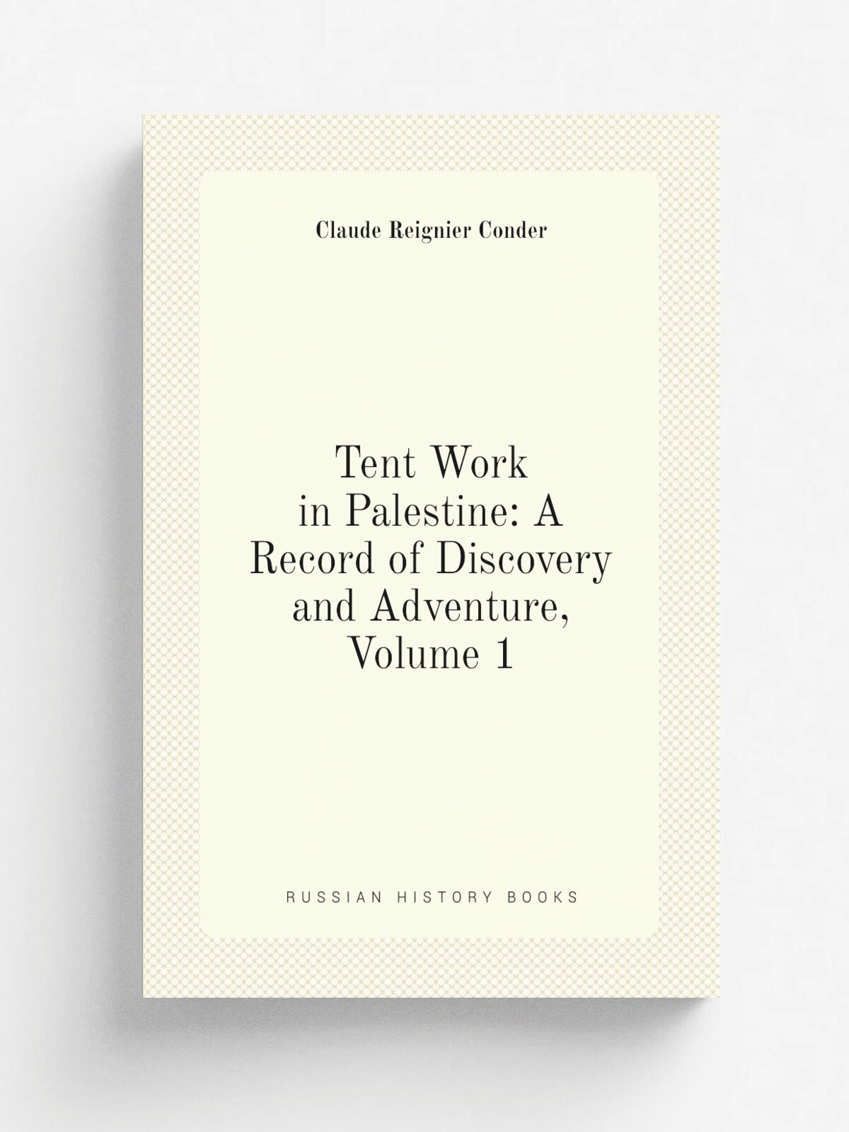 Tent Work in Palestine: A Record of Discovery and Adventure, Volume 1 | Claude Reignier Conder | Репринт