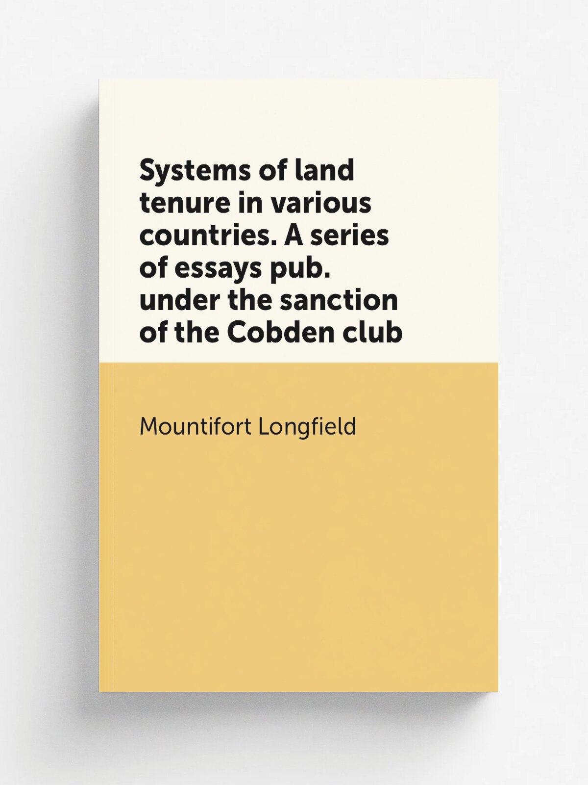 Systems of land tenure in various countries. A series of essays pub. under the sanction of the Cobden club | Mountifort Longfield | Репринт