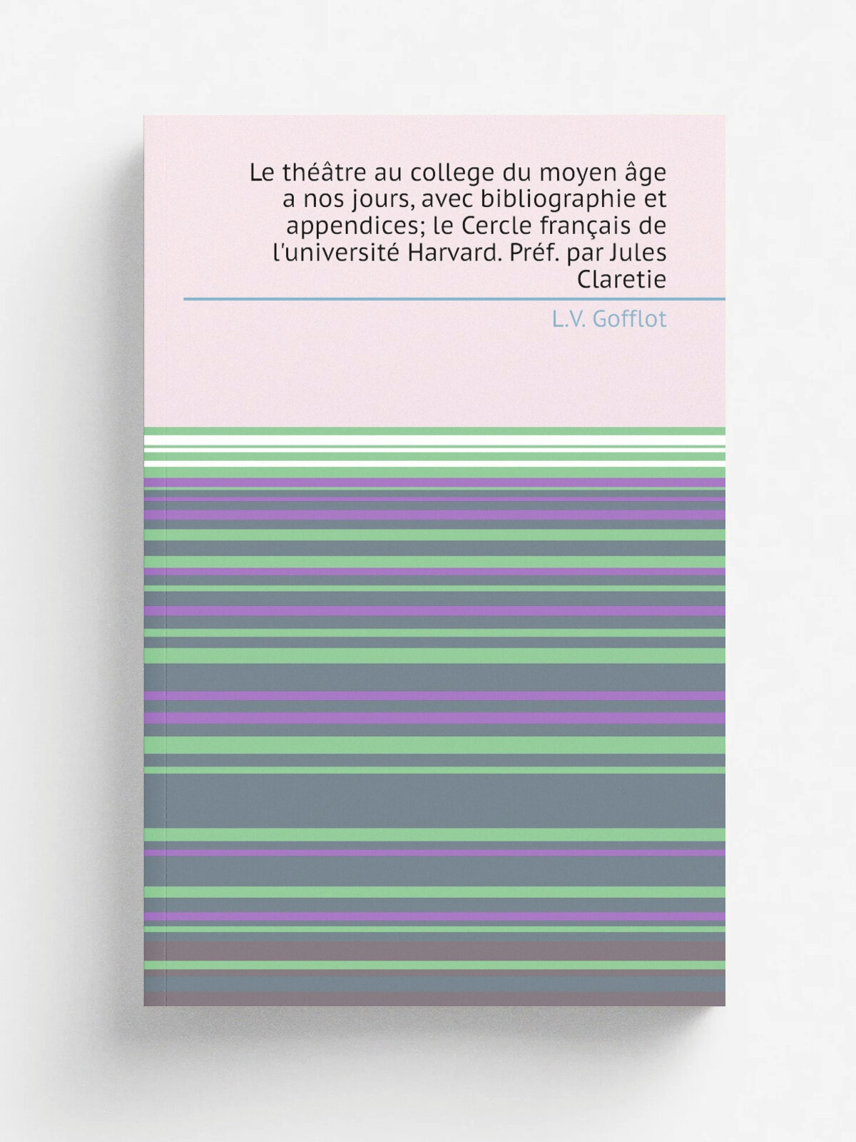 Le th. tre au college du moyen . ge a nos jours, avec bibliographie et appendices; le Cercle fran.ais de l'universit. Harvard. Pr.f. par Jules Clareti…