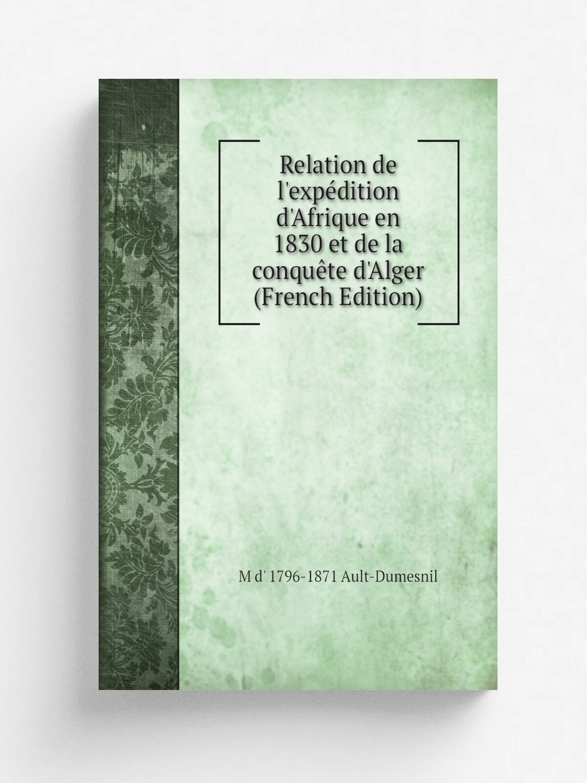 Relation de l'exp. dition d'Afrique en 1830 et de la conqu.te d'Alger (French Edition) | M d' 1796-1871 Ault-Dumesnil | Репринт