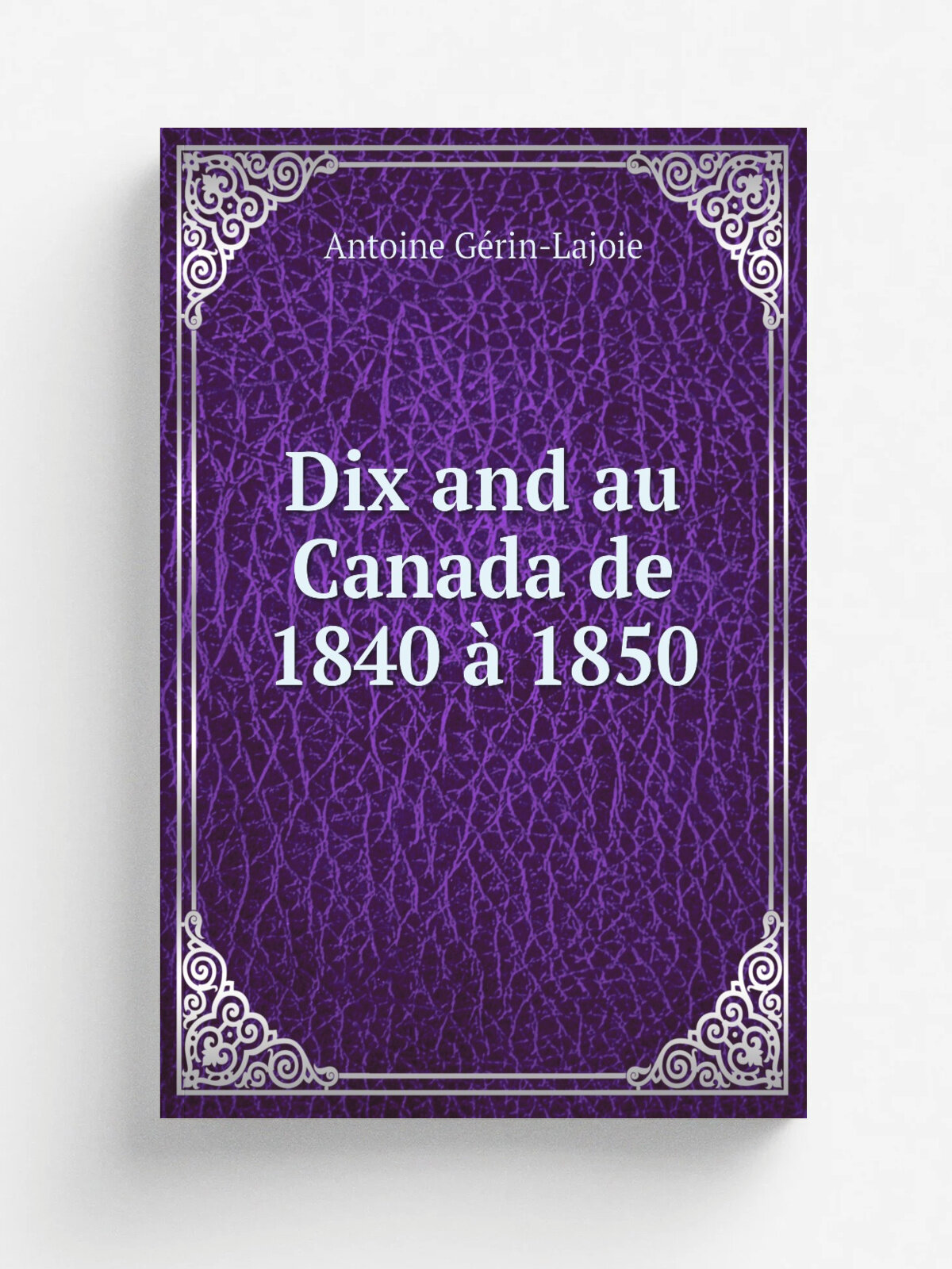 Dix and au Canada de 1840 . 1850 | Antoine G. rin-Lajoie | 1888 | Qu.bec : L.J. Demers | Репринт