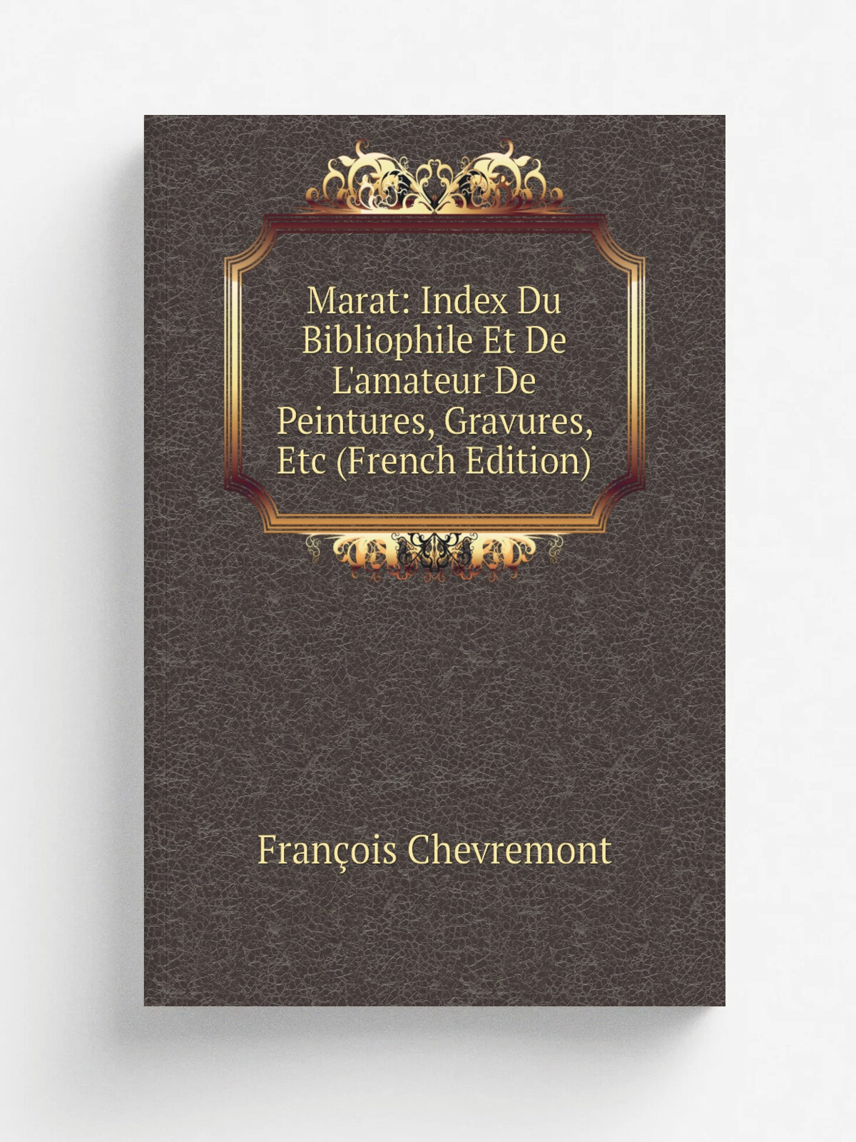 Marat: Index Du Bibliophile Et De L'amateur De Peintures, Gravures, Etc (French Edition) | Fran.ois Chevremont | Репринт