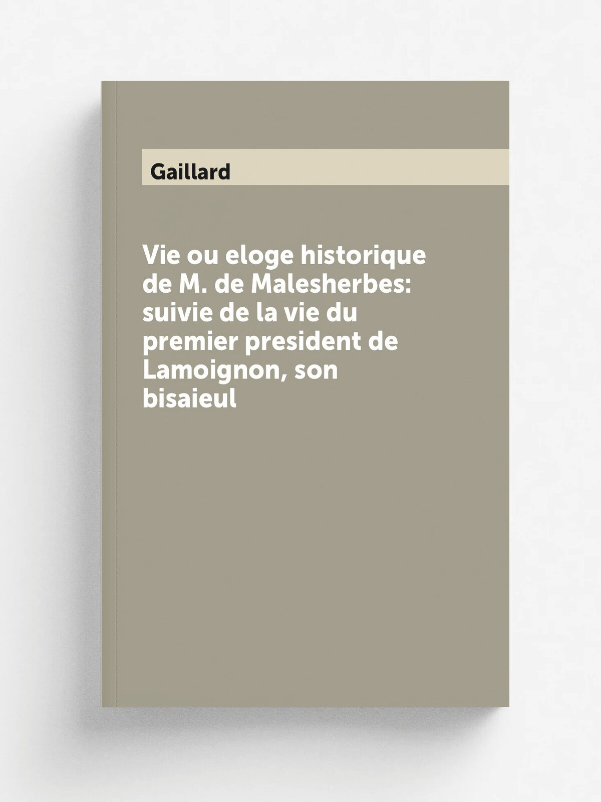 Vie ou eloge historique de M. de Malesherbes: suivie de la vie du premier president de Lamoignon, son bisaieul
