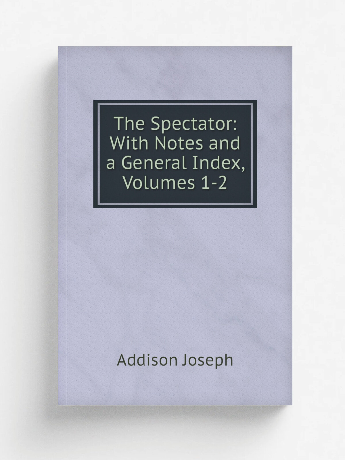 The Spectator: With Notes and a General Index, Volumes 1-2 | Джозеф Аддисон | Репринт