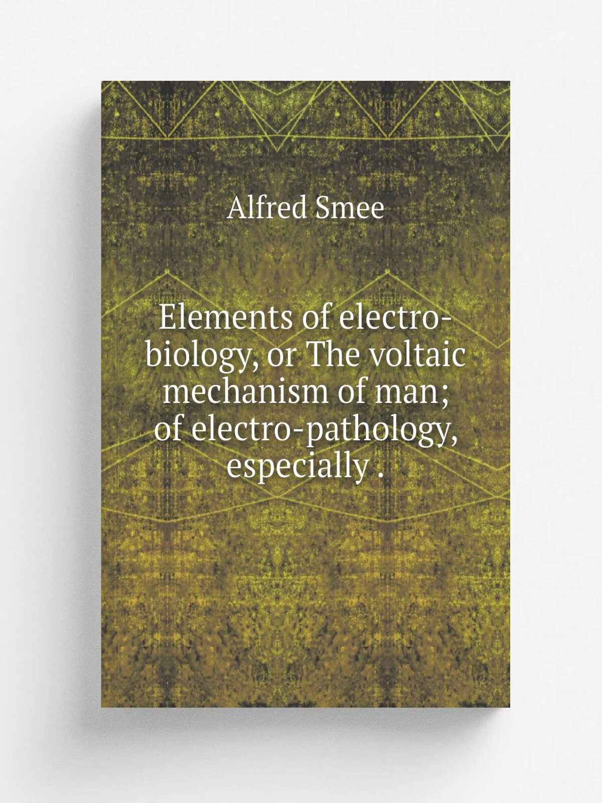 Elements of electro-biology, or The voltaic mechanism of man; of electro-pathology, especially . | Alfred Smee | 1849 | Репринт