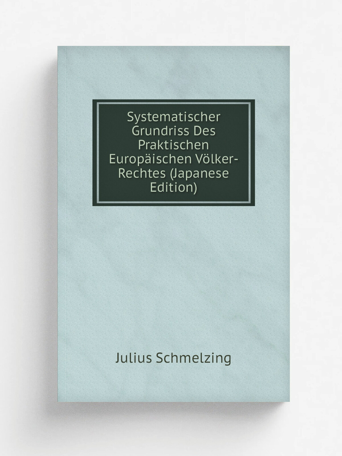 Systematischer Grundriss Des Praktischen Europ.ischen V. lker-Rechtes (Japanese Edition) | Julius Schmelzing | Репринт