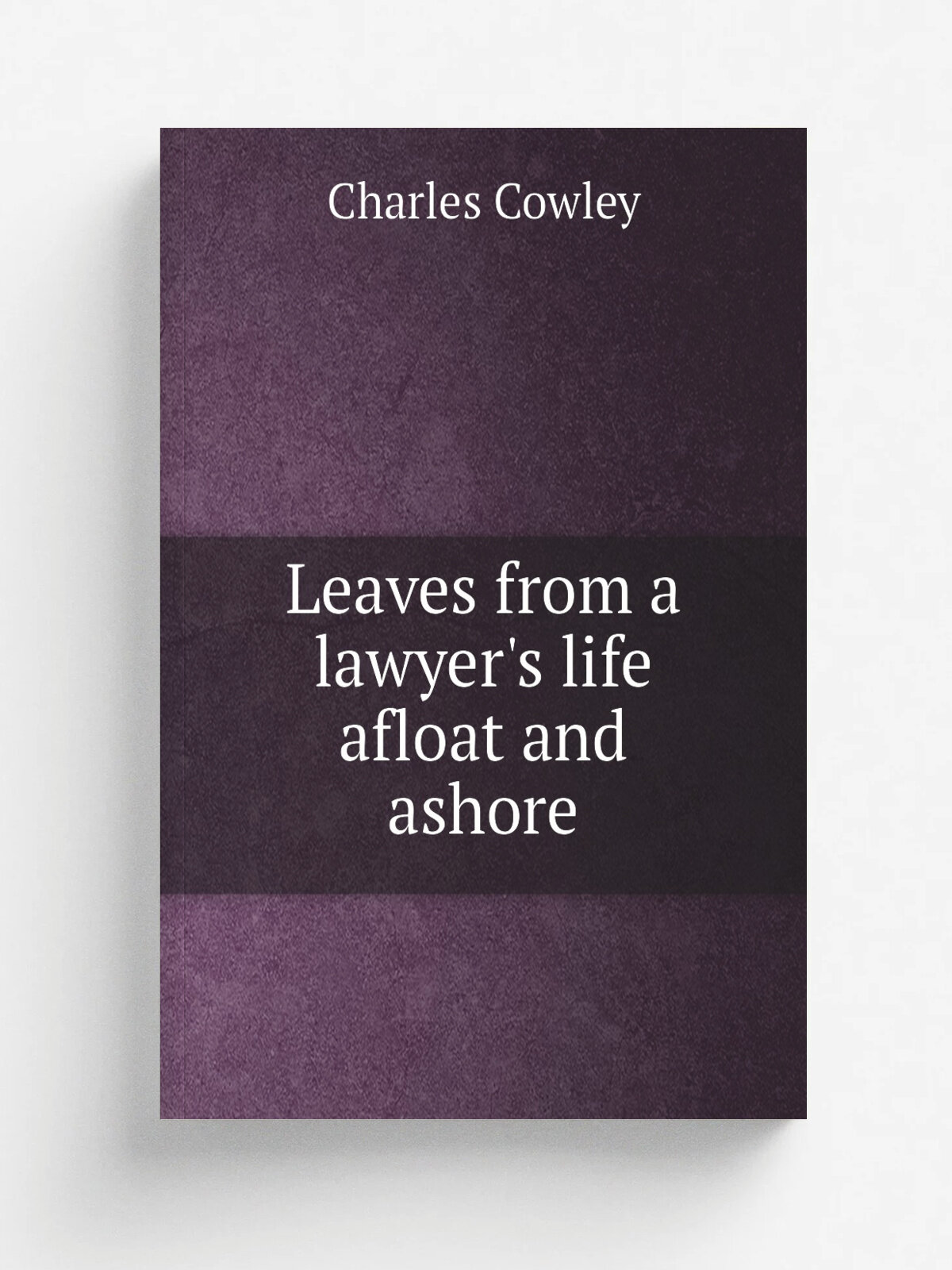 Leaves from a lawyer's life afloat and ashore | Charles Cowley | 1879 | Lowell, Mass. : Penshallow Printing Co. ; Boston : Lee & Shepard | Репринт