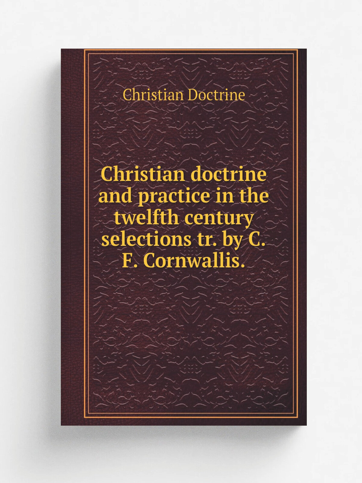 Christian doctrine and practice in the twelfth century selections tr. by C.F. Cornwallis.