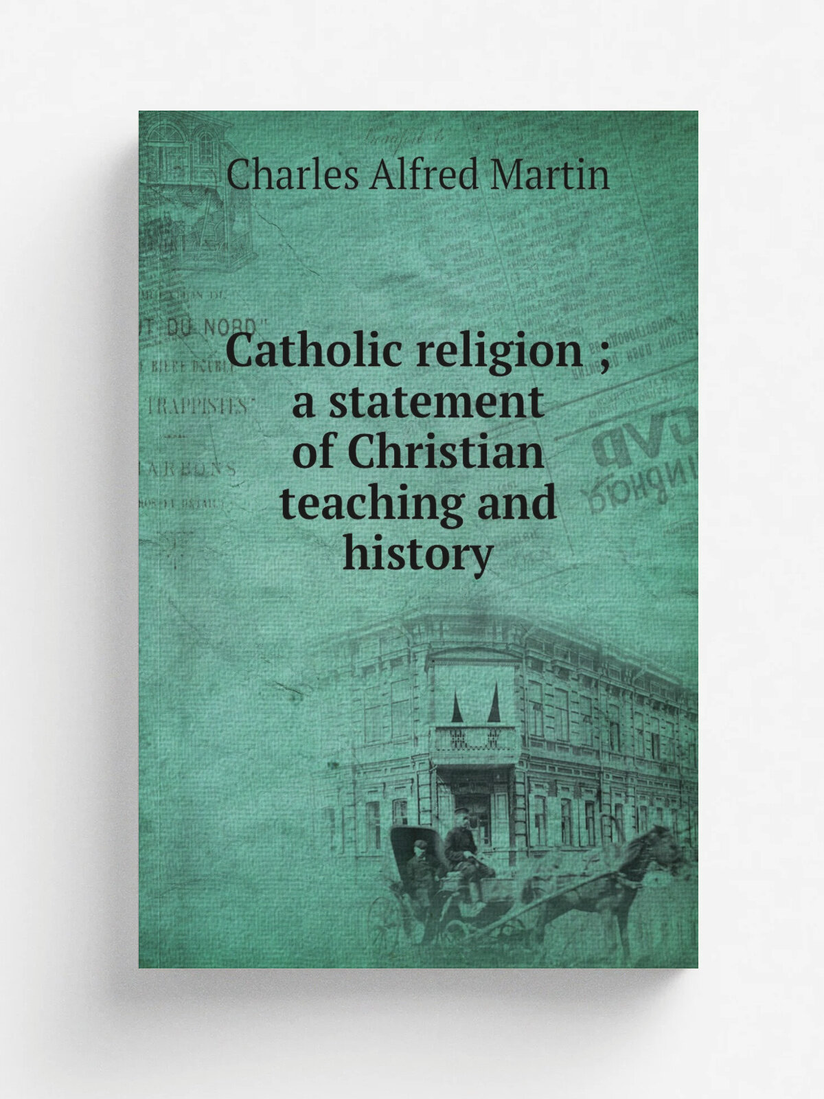Catholic religion ; a statement of Christian teaching and history
