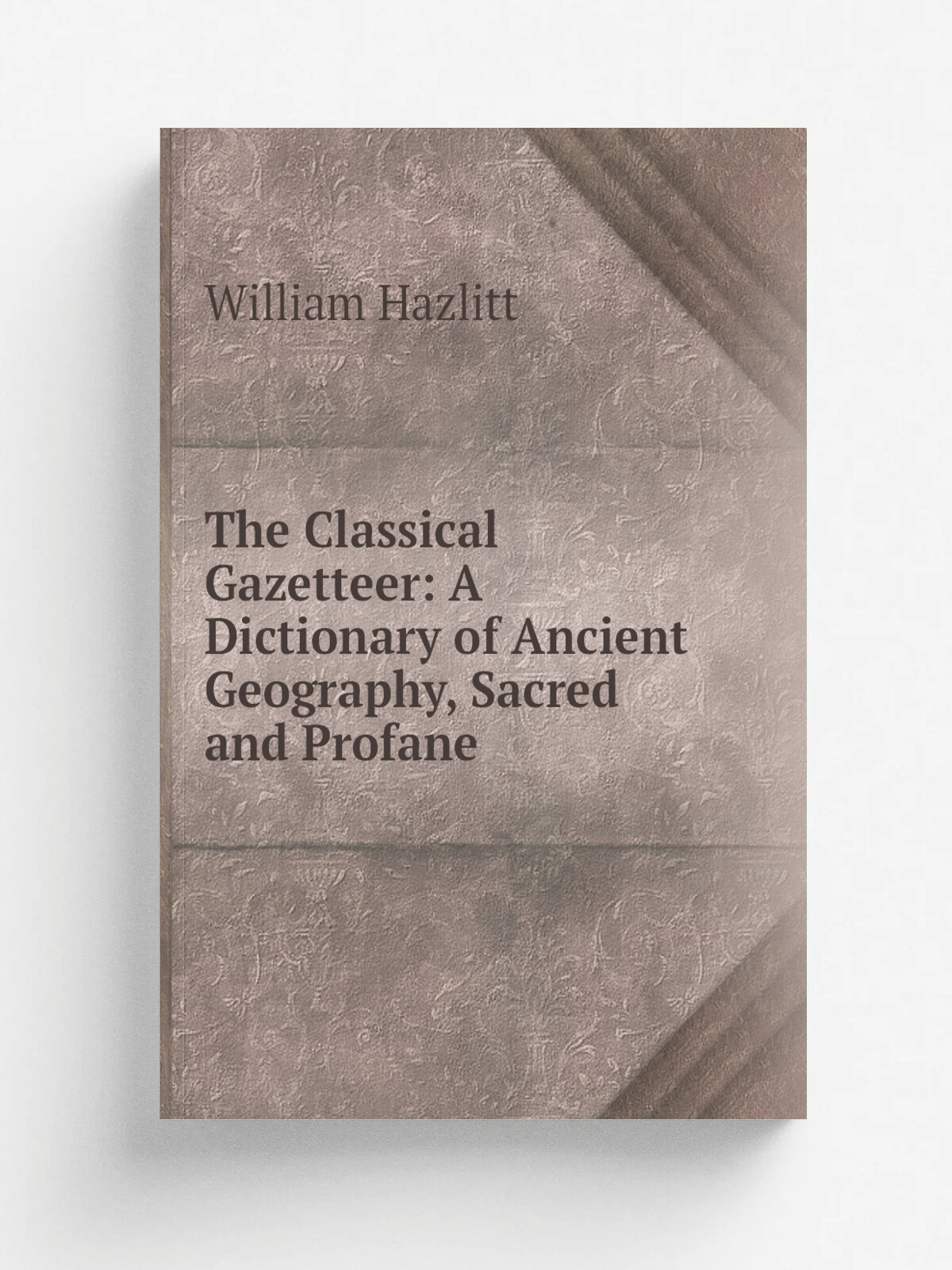 The Classical Gazetteer: A Dictionary of Ancient Geography, Sacred and Profane | William Hazlitt | Репринт