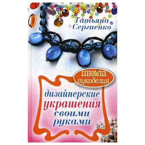 Сергиенко Т. "Дизайнерские украшения своими руками"