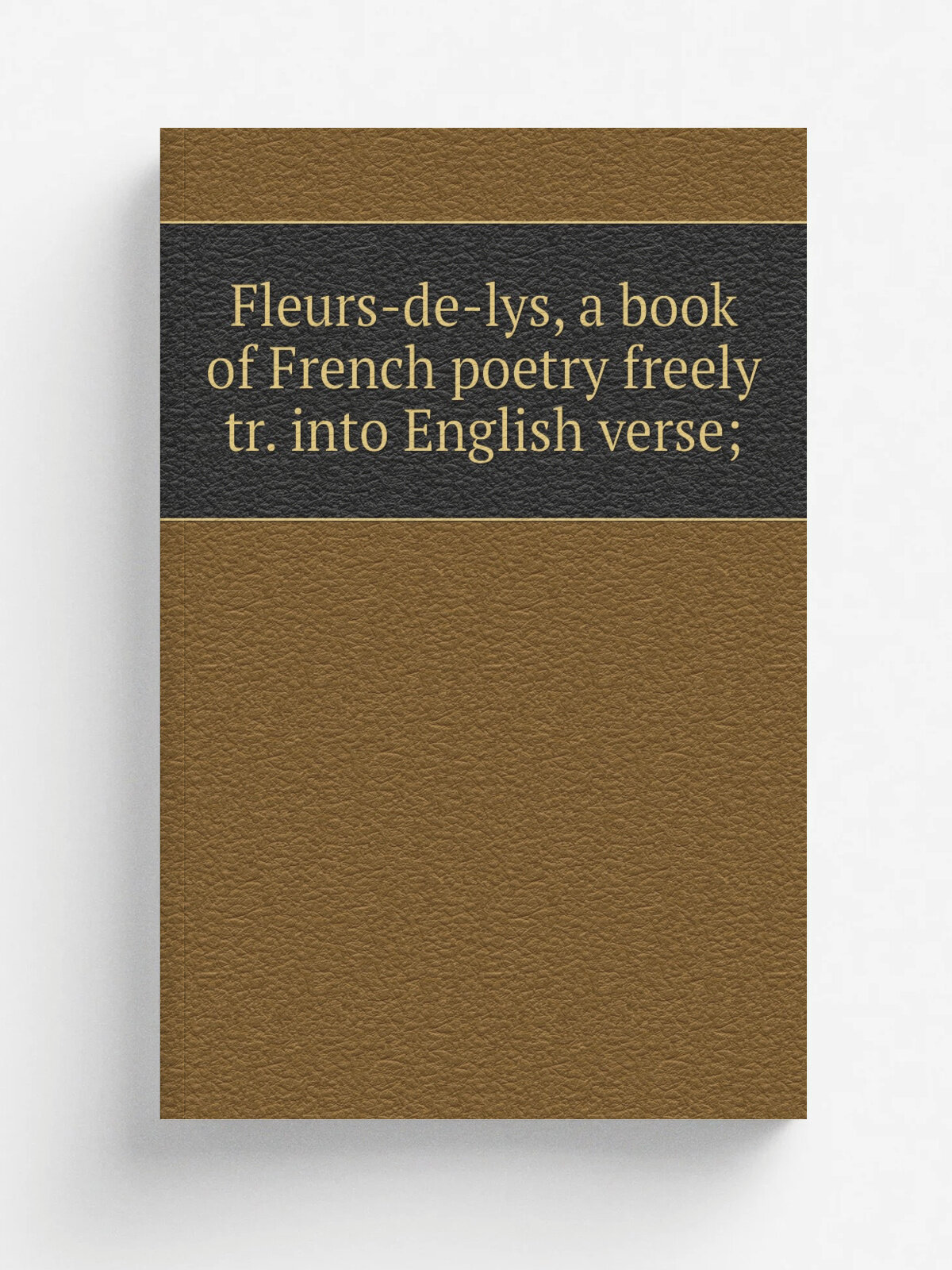 Fleurs-de-lys, a book of French poetry freely tr. into English verse;