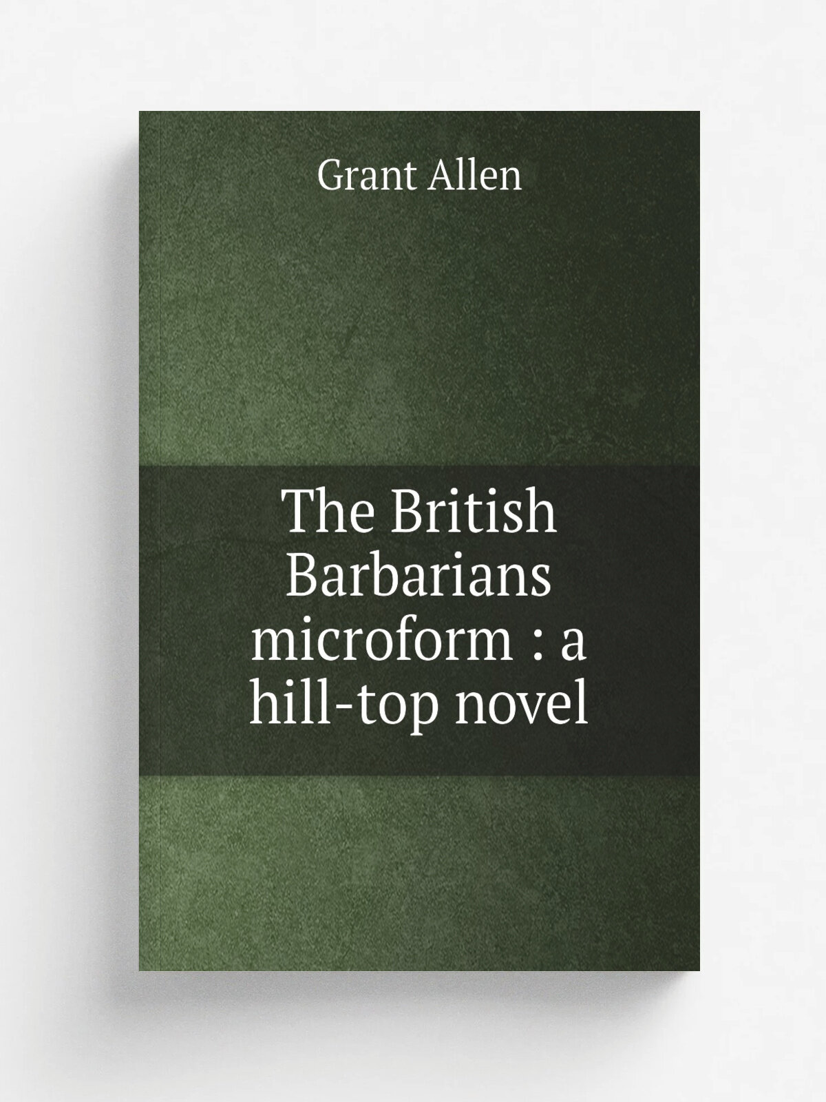 The British Barbarians microform : a hill-top novel | Grant Allen | 1895 | London : J. Lane; New York : G.P. Putnam's Sons | Репринт