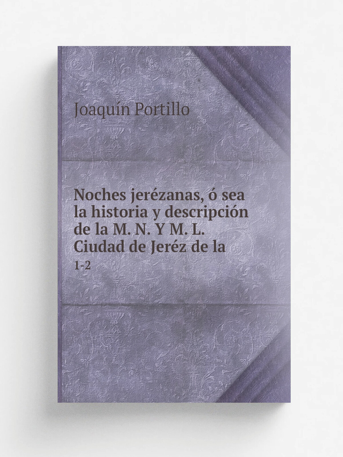 Noches jer.zanas, . sea la historia y descripci.n de la M. N. Y M. L. Ciudad de Jer.z de la . 1-2 | Joaqu.n Portillo | 1839 | Impr. de J. Mallen | Р…