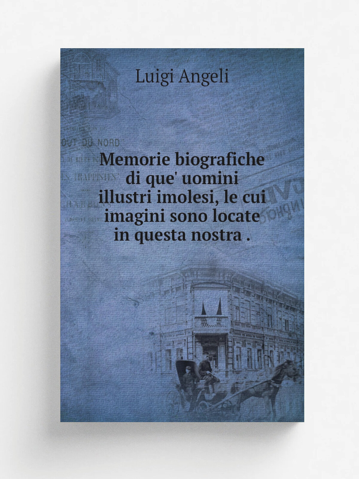 Memorie biografiche di que' uomini illustri imolesi, le cui imagini sono locate in questa nostra . | Luigi Angeli | 1828 | I. Galeati | Репринт