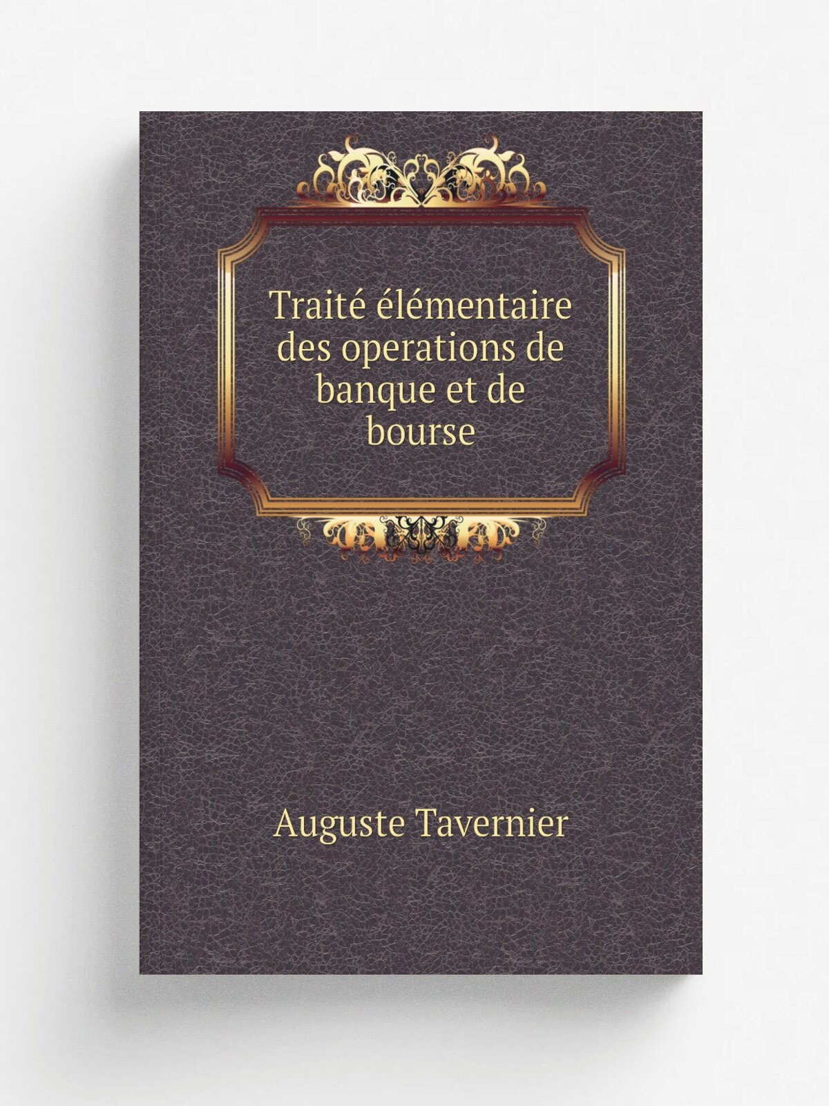 Traite. e.le.mentaire des operations de banque et de bourse | Auguste Tavernier | 1899 | Paris, Baudry & cie | Репринт