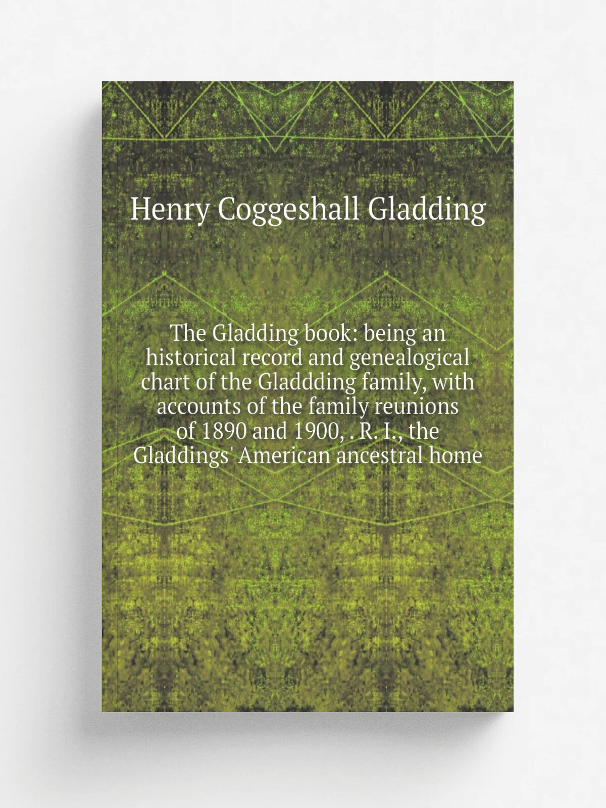 "The Gladding book: being an historical record and genealogical chart of the Gladdding family, with accounts of the family reunions of 1890 and 1900…