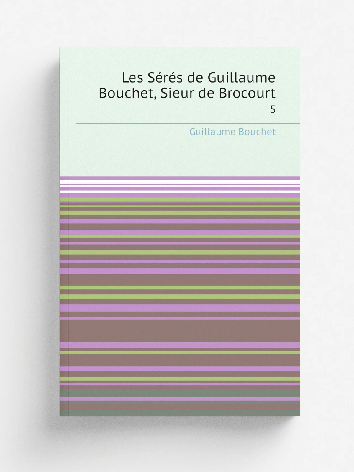 Les S.r.s de Guillaume Bouchet, Sieur de Brocourt. 5 | Guillaume Bouchet | 1873 | A. Lemerre | Репринт