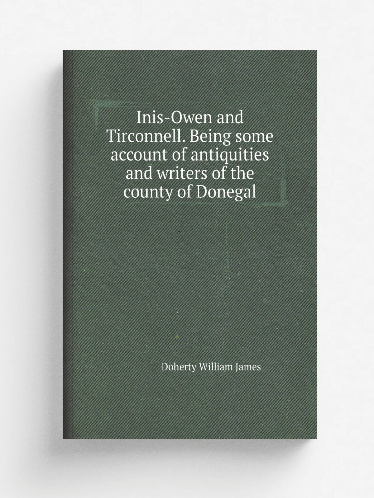 Inis-Owen and Tirconnell. Being some account of antiquities and writers of the county of Donegal | Doherty William James | Репринт