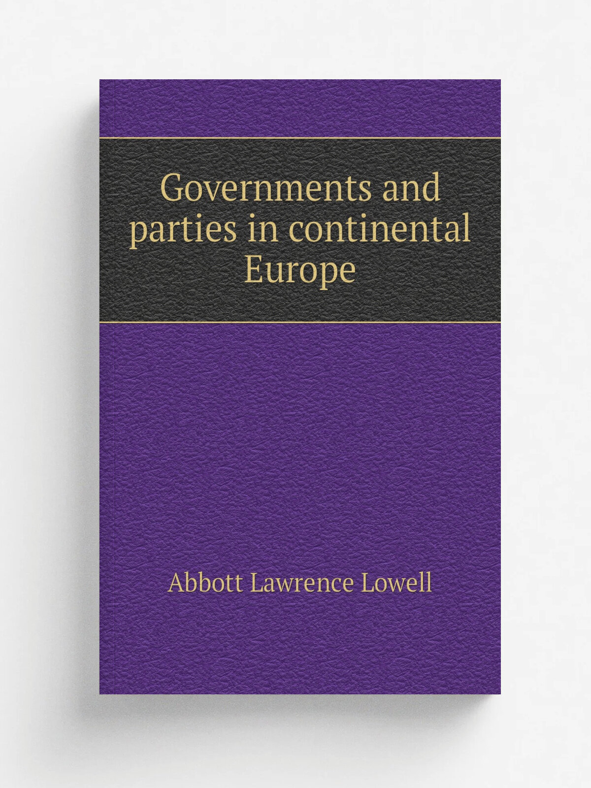 Governments and parties in continental Europe | A. Lawrence Lowell | 1897 | Boston : Houghton, Mifflin | Репринт