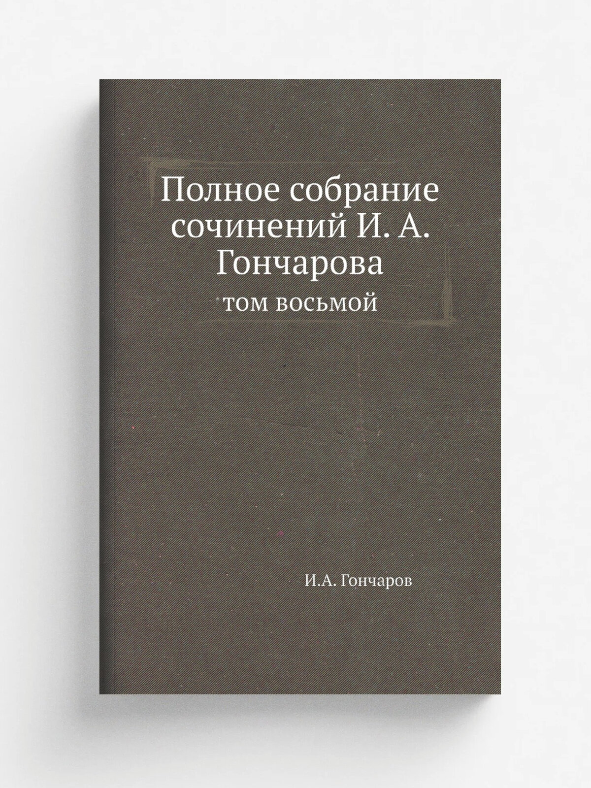Полное собрание сочинений И. А. Гончарова. том восьмой | И. А. Гончаров | 1884 | Санктпетербург | Репринт