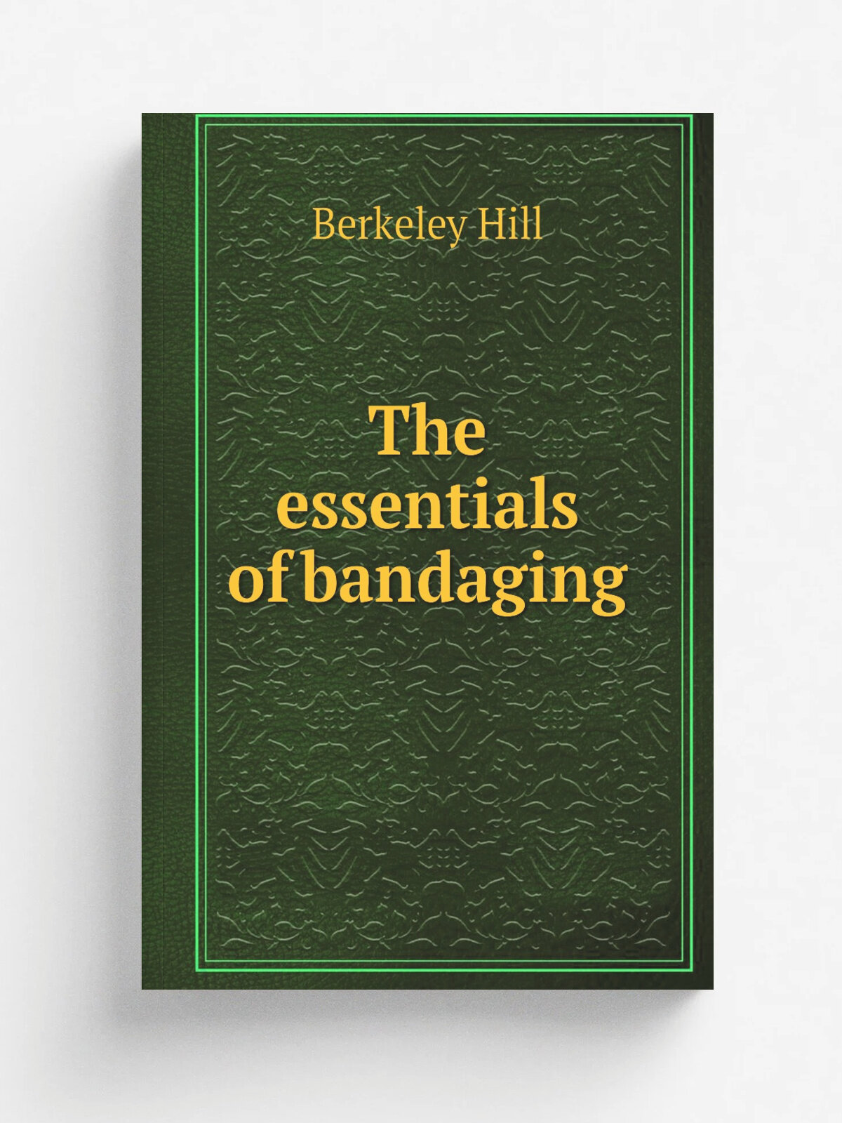 The essentials of bandaging | Berkeley Hill | 1883 | New York : J.H. Vail | Репринт