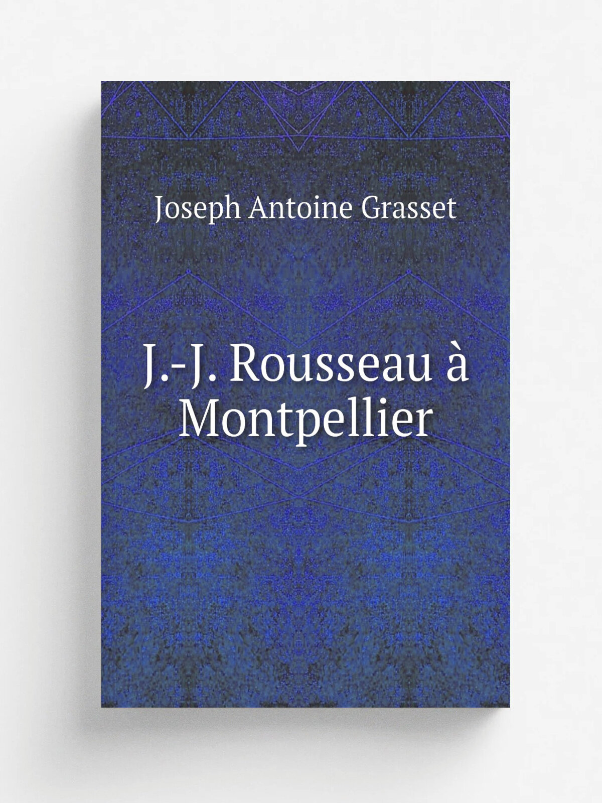 J.-J. Rousseau . Montpellier | Joseph Antoine Grasset | 1854 | Montpellier : Boehm | Репринт