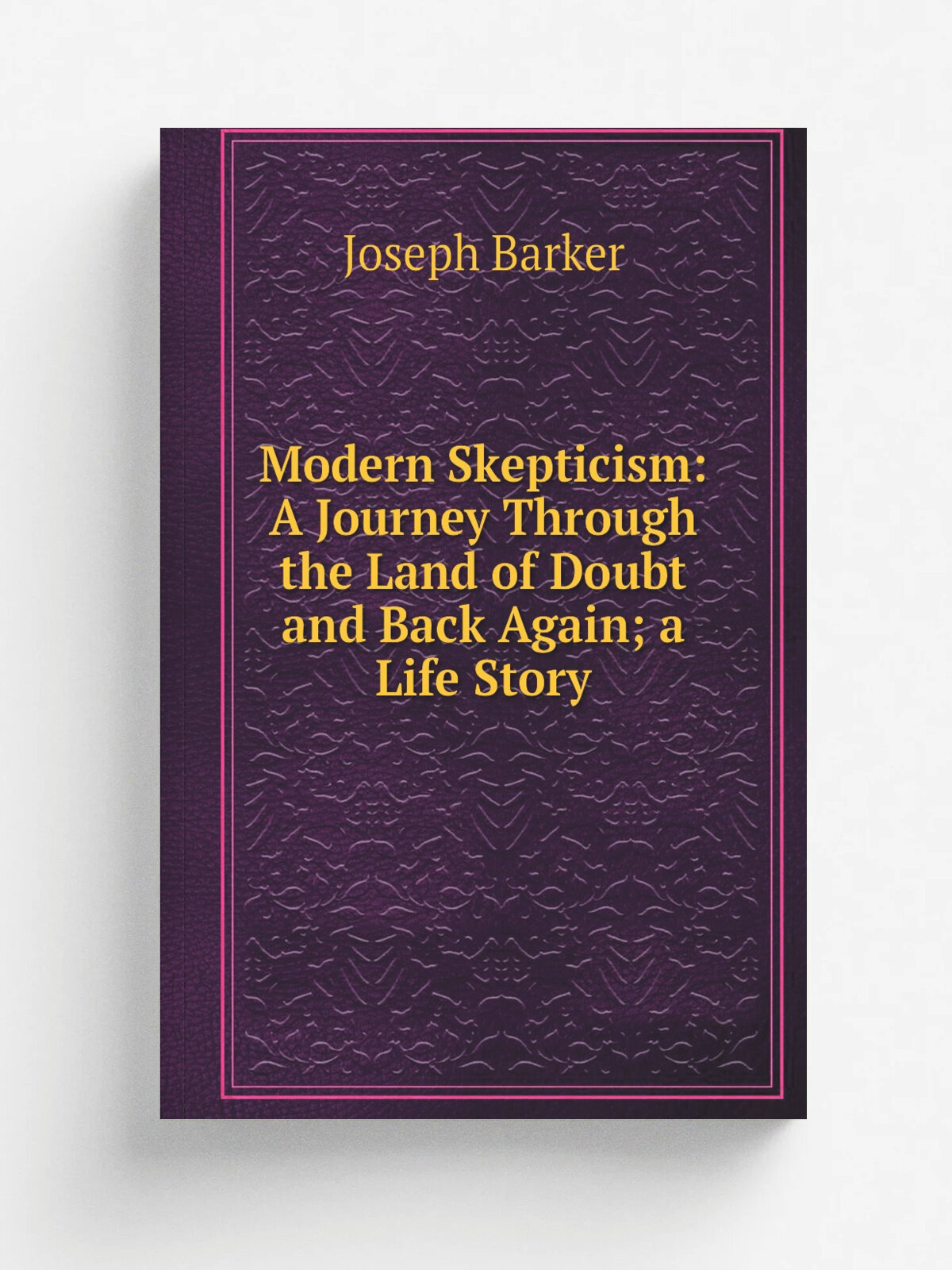 Modern Skepticism: A Journey Through the Land of Doubt and Back Again; a Life Story | Joseph Barker | 1874 | Smith, English & Co. | Репринт