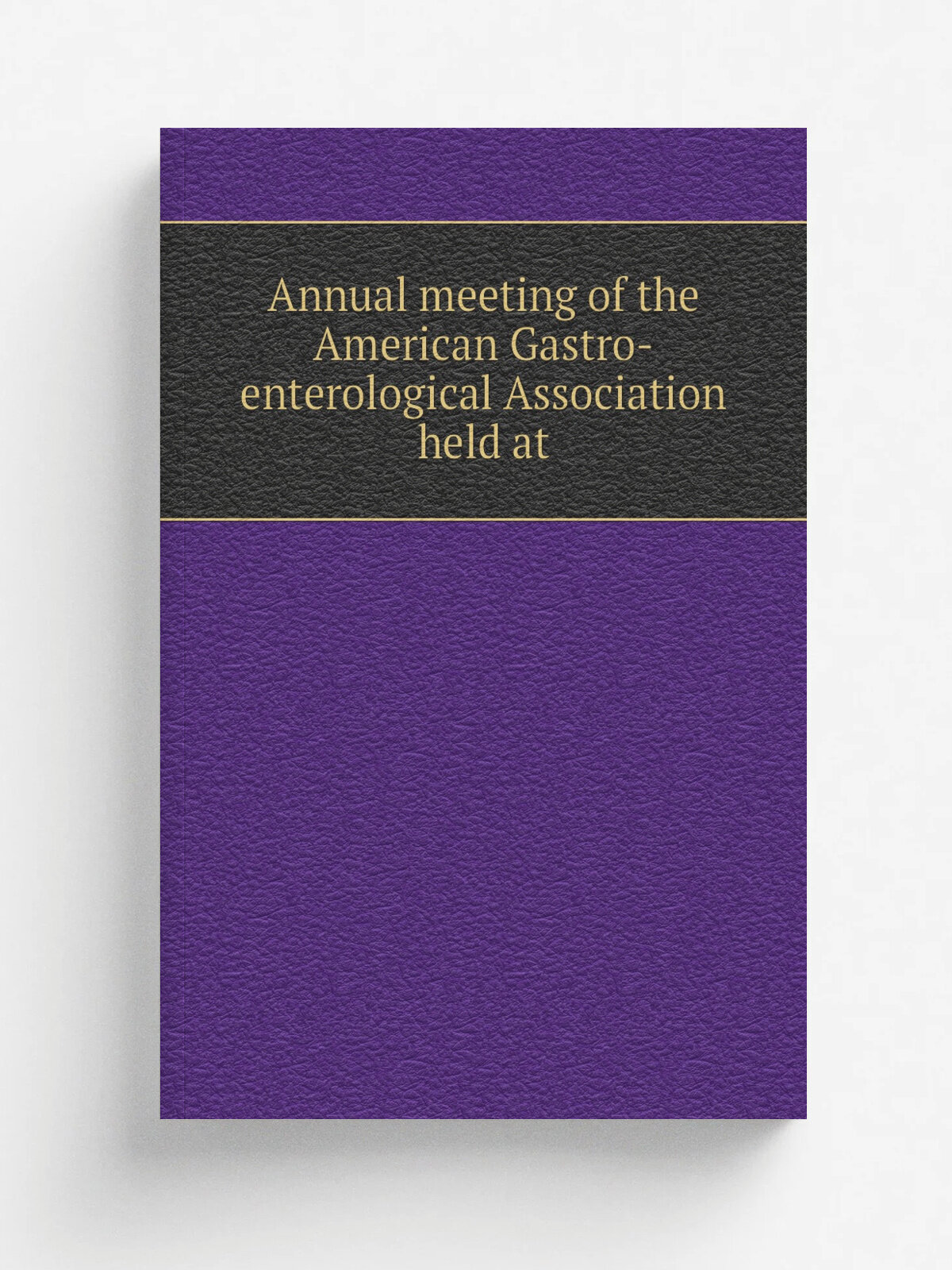 Annual meeting of the American Gastro-enterological Association held at | 1917 | St. Louis, Mo. : American Gastroenterological Association | Репринт