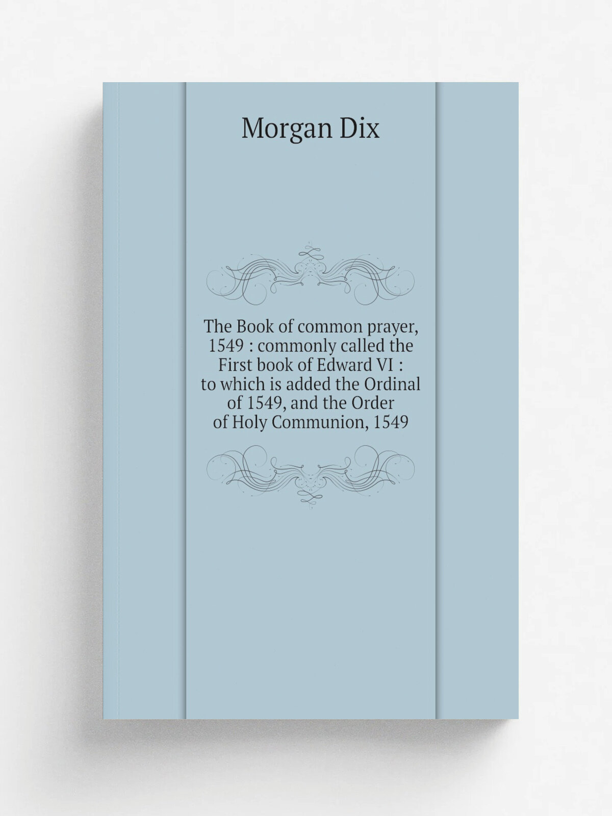 "The Book of common prayer, 1549 : commonly called the First book of Edward Vi : to which is added the Ordinal of 1549, and the Order of Holy Communi…