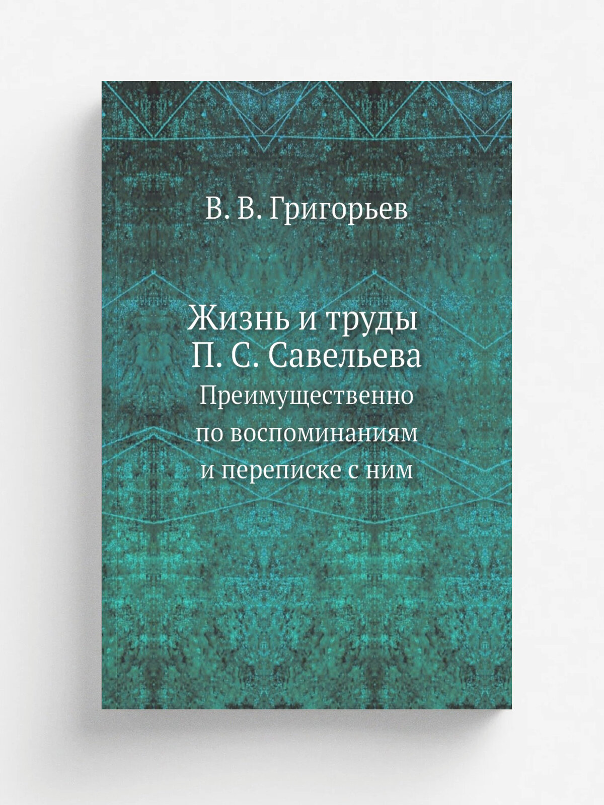 Жизнь и труды П. С. Савельева. Преимущественно по воспоминаниям и переписке с ним