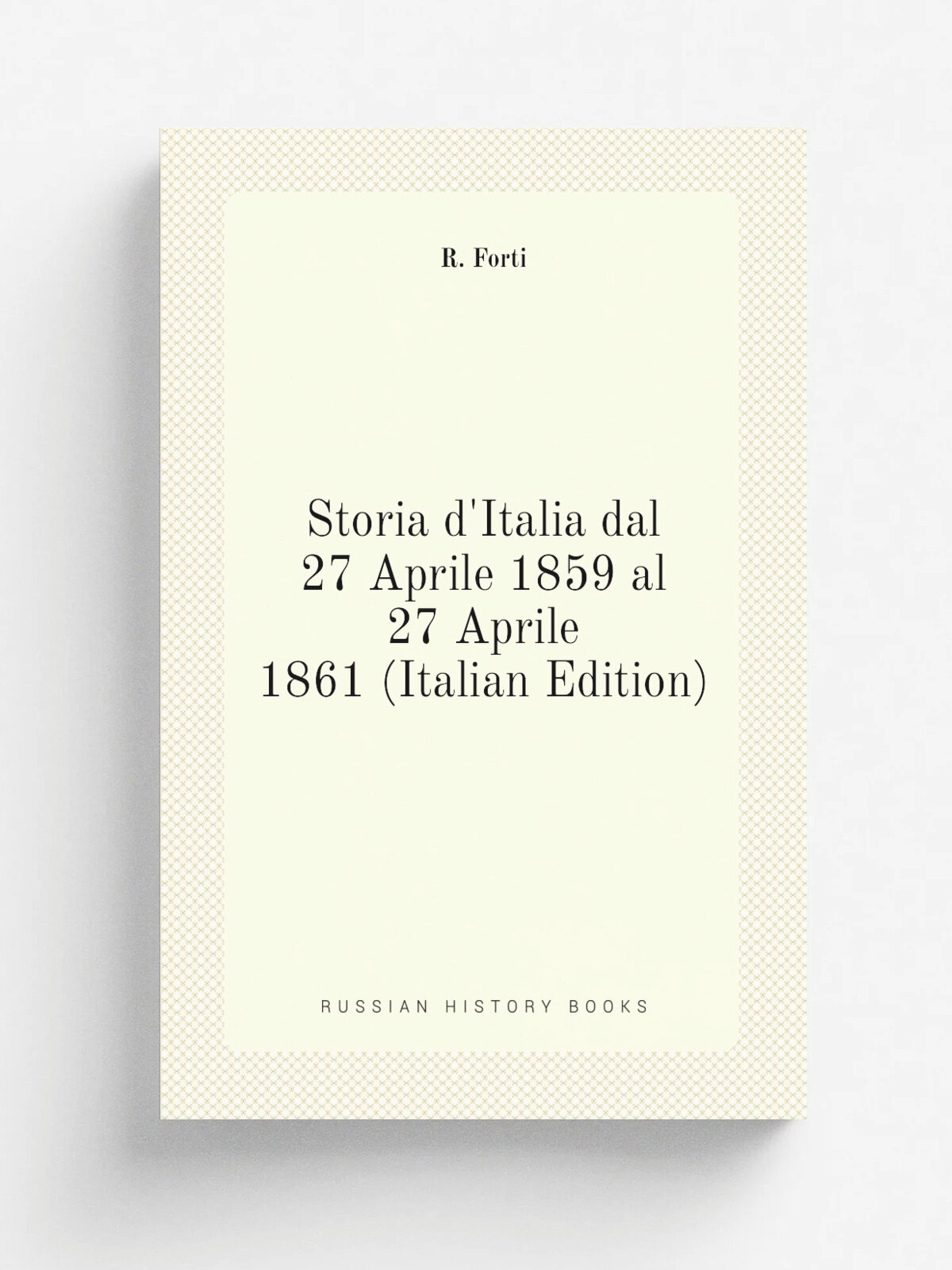 Storia d'Italia dal 27 Aprile 1859 al 27 Aprile 1861 (Italian Edition) | R. Forti | Репринт