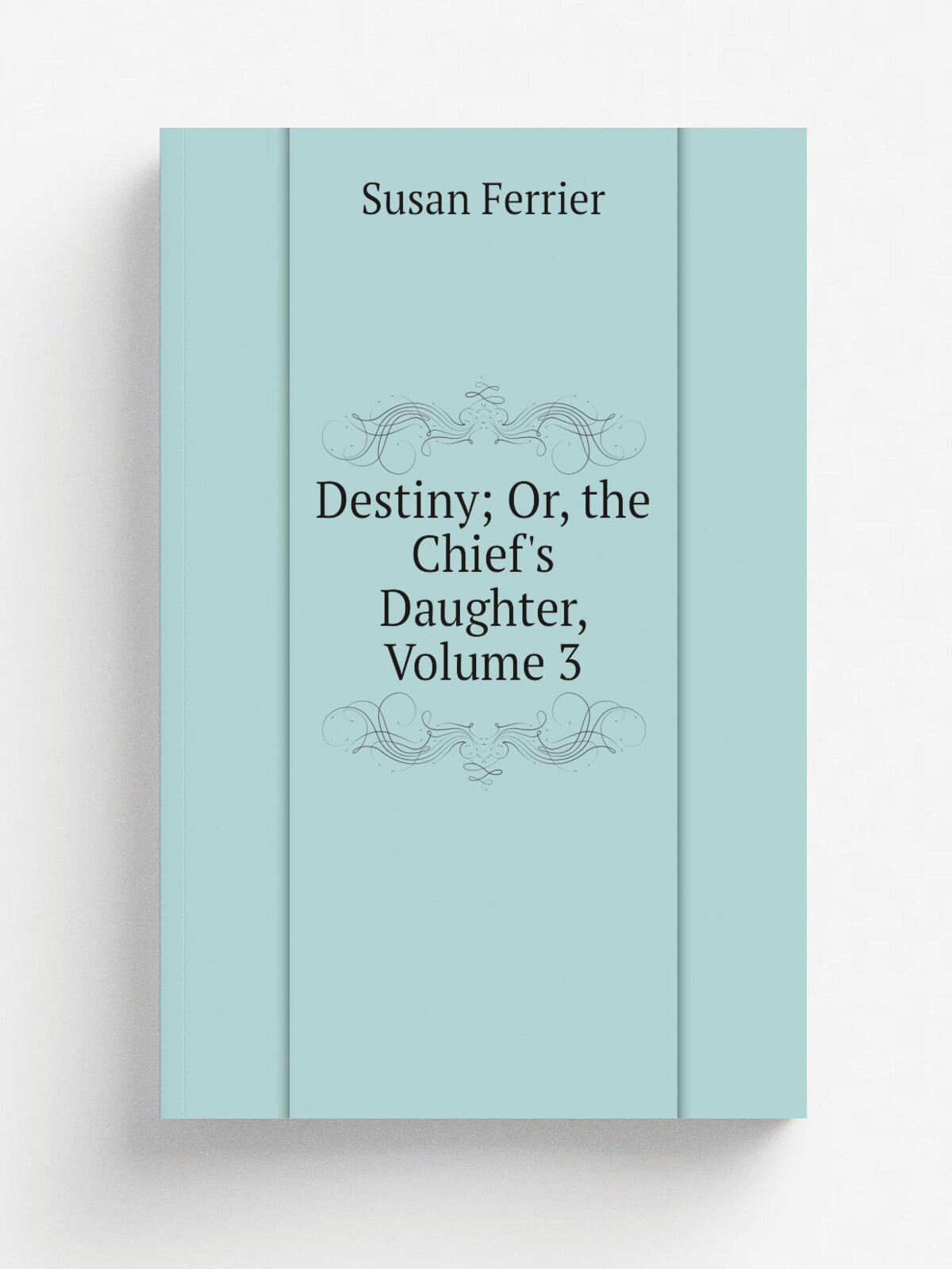 Destiny; Or, the Chief's Daughter, Volume 3 | Susan Ferrier | Репринт