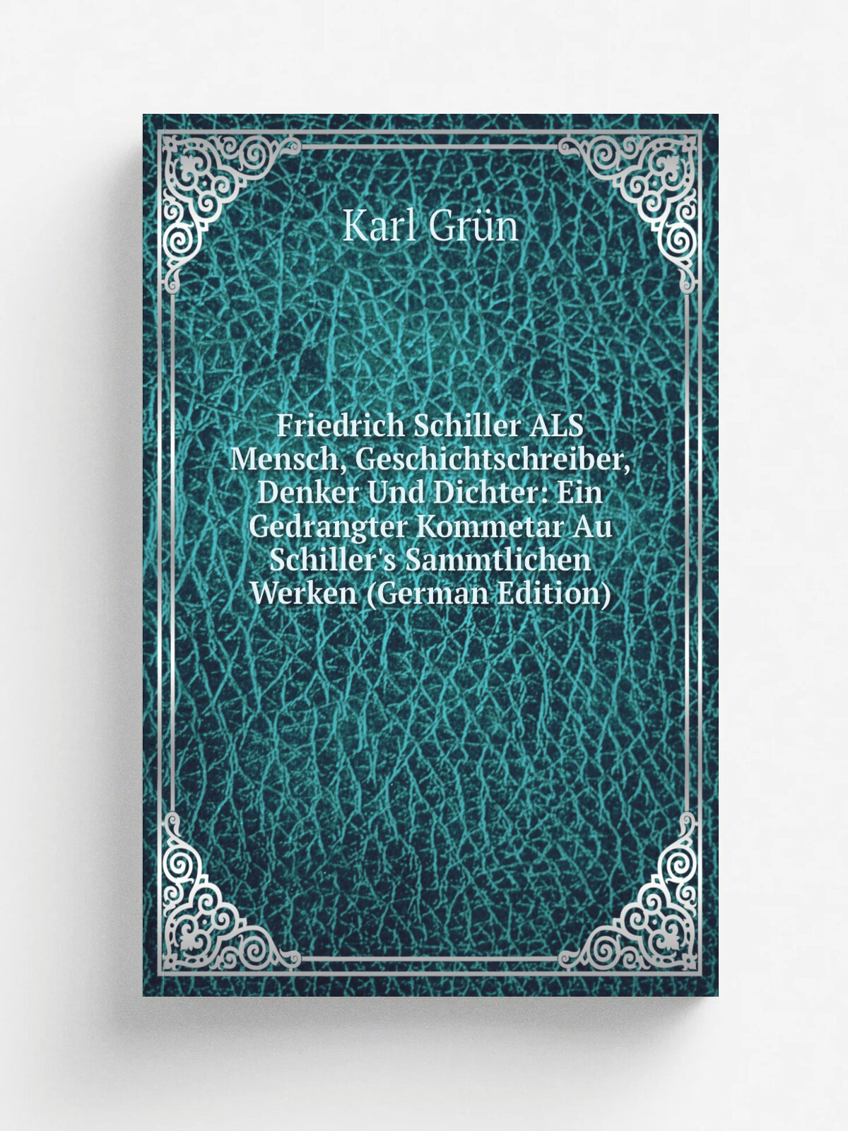 Friedrich Schiller Als Mensch, Geschichtschreiber, Denker Und Dichter: Ein Gedrangter Kommetar Au Schiller's Sammtlichen Werken (German Edition) | Ka…