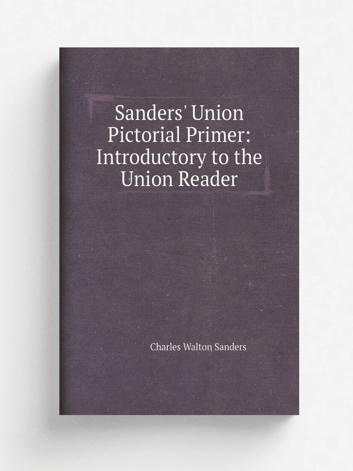 Sanders' Union Pictorial Primer: Introductory to the Union Reader