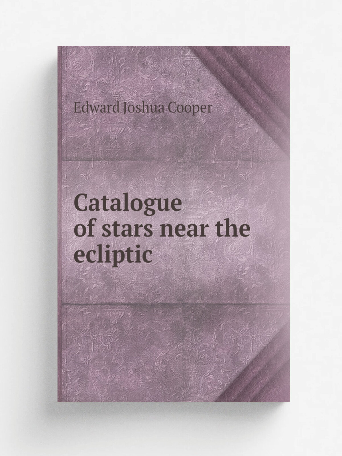 Catalogue of stars near the ecliptic | Edward Joshua Cooper | 1851 | Dublin, A. Thom; . etc, etc. | Репринт
